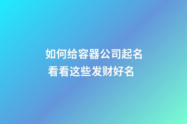 如何给容器公司起名 看看这些发财好名-第1张-公司起名-玄机派